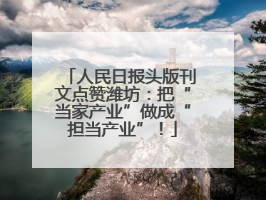 人民日报头版刊文点赞潍坊：把“当家产业”做成“担当产业”！